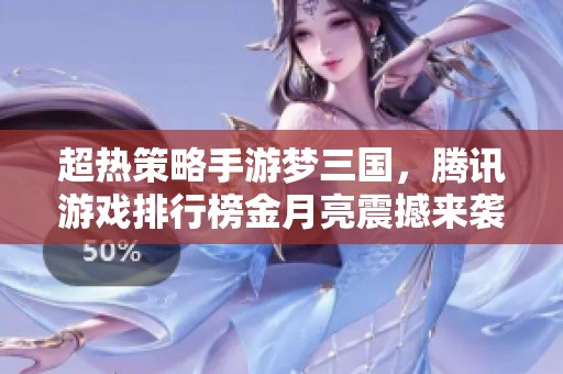 超热策略手游梦三国，腾讯游戏排行榜金月亮震撼来袭！