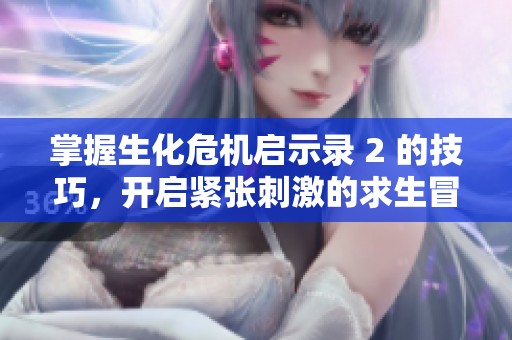 掌握生化?；羰韭?2 的技巧，开启紧张刺激的求生冒险之旅