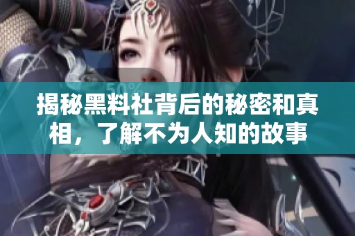 揭秘黑料社背后的秘密和真相，了解不为人知的故事