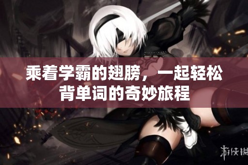 乘着学霸的翅膀，一起轻松背单词的奇妙旅程